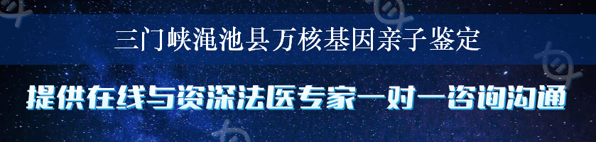 三门峡渑池县万核基因亲子鉴定